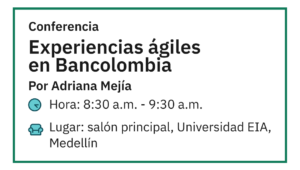La imagen muestra información sobre una conferencia titulada "Experiencias ágiles en Bancolombia" impartida por Adriana Mejía. Hora: 8:30 a.m. - 9:30 a.m. Lugar: Salón principal, Universidad EIA, Medellín. Se trata de una actividad que forma parte de un evento organizado en la universidad.