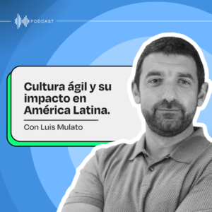 Miniatura del episodio del pódcast llamado Cultura ágil y su impacto en América Latina. Reflexiones con Luis Mulato